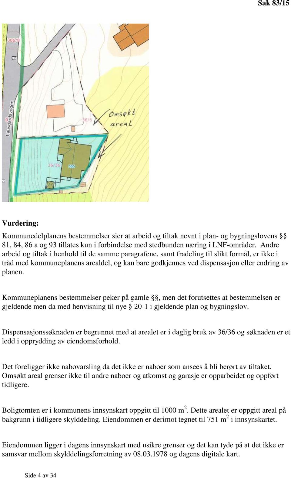 Kommuneplanens bestemmelser peker på gamle, men det forutsettes at bestemmelsen er gjeldende men da med henvisning til nye 20-1 i gjeldende plan og bygningslov.