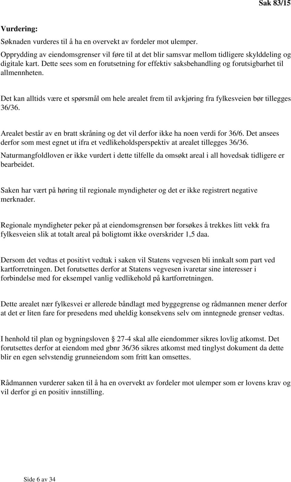 Arealet består av en bratt skråning og det vil derfor ikke ha noen verdi for 36/6. Det ansees derfor som mest egnet ut ifra et vedlikeholdsperspektiv at arealet tillegges 36/36.