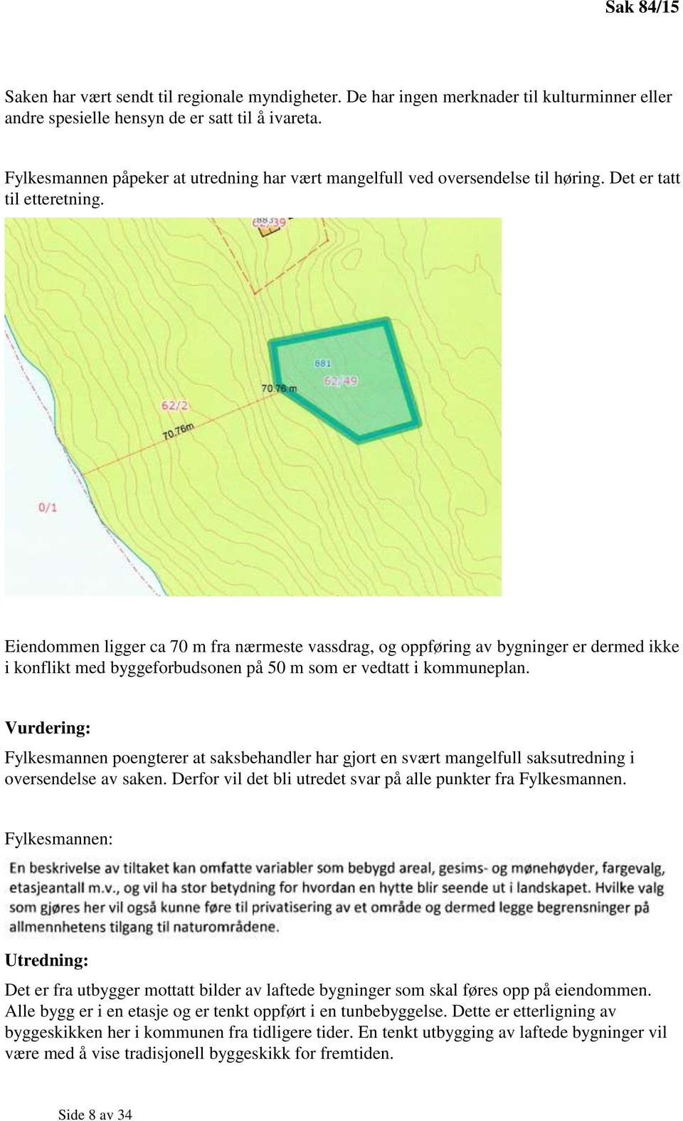 Eiendommen ligger ca 70 m fra nærmeste vassdrag, og oppføring av bygninger er dermed ikke i konflikt med byggeforbudsonen på 50 m som er vedtatt i kommuneplan.