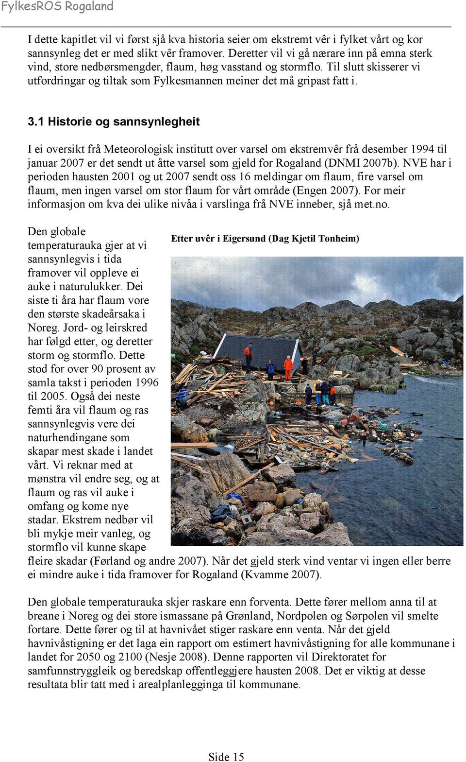 1 Historie og sannsynlegheit I ei oversikt frå Meteorologisk institutt over varsel om ekstremvêr frå desember 1994 til januar 2007 er det sendt ut åtte varsel som gjeld for Rogaland (DNMI 2007b).