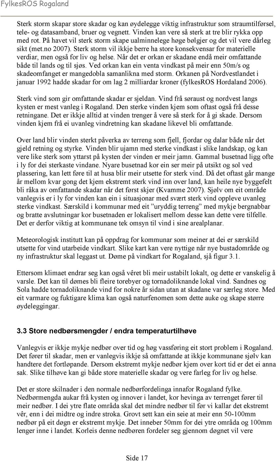 Når det er orkan er skadane endå meir omfattande både til lands og til sjøs. Ved orkan kan ein venta vindkast på meir enn 50m/s og skadeomfanget er mangedobla samanlikna med storm.