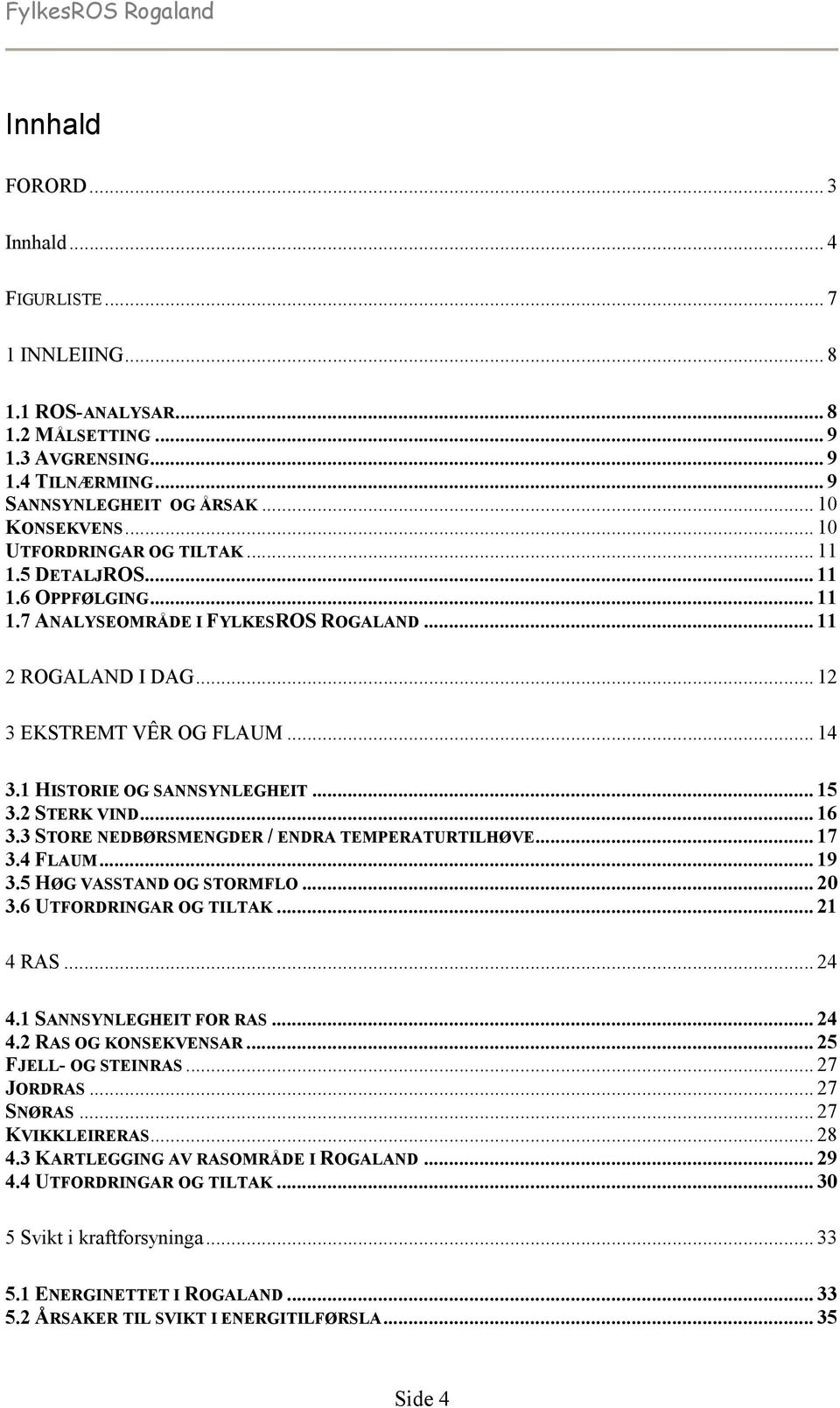 1 HISTORIE OG SANNSYNLEGHEIT... 15 3.2 STERK VIND... 16 3.3 STORE NEDBØRSMENGDER / ENDRA TEMPERATURTILHØVE... 17 3.4 FLAUM... 19 3.5 HØG VASSTAND OG STORMFLO... 20 3.6 UTFORDRINGAR OG TILTAK.