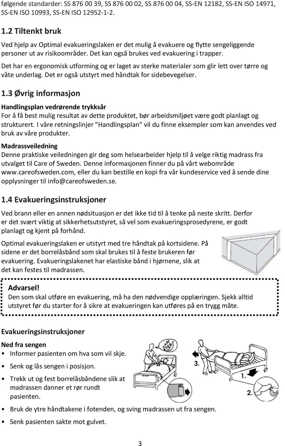 Det kan også brukes ved evakuering i trapper. Det har en ergonomisk utforming og er laget av sterke materialer som glir lett over tørre og våte underlag.