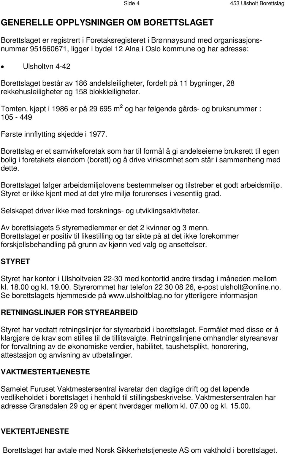 består av 186 andelsleiligheter, fordelt på b 11 y g n i n g e r, 2 8 r e k k e h us l e i l i g h e t e r o g 1 5 8 b l ok k l e i l i g h e t e r.