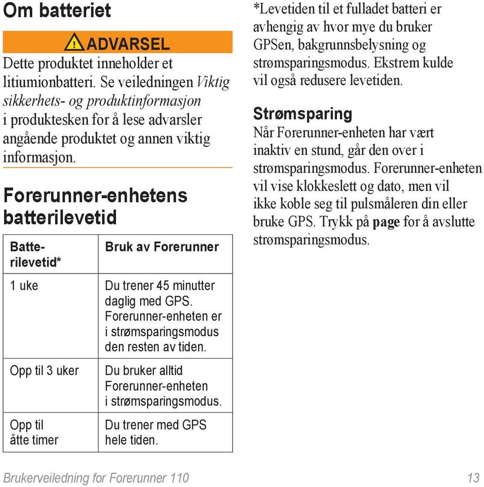 Forerunner-enhetens batterilevetid Batterilevetid* Bruk av Forerunner 1 uke Du trener 45 minutter daglig med GPS. Forerunner-enheten er i strømsparingsmodus den resten av tiden.