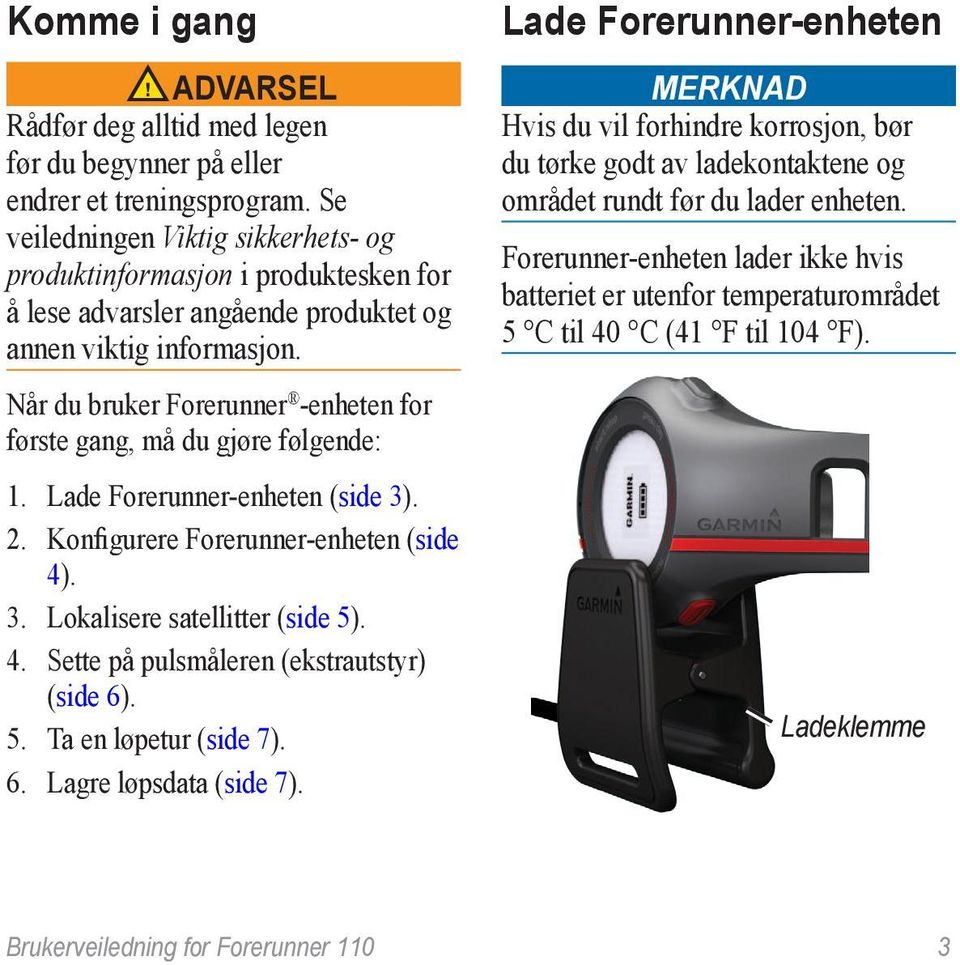 Når du bruker Forerunner -enheten for første gang, må du gjøre følgende: 1. Lade Forerunner-enheten (side 3). 2. Konfigurere Forerunner-enheten (side 4). 3. Lokalisere satellitter (side 5). 4. Sette på pulsmåleren (ekstrautstyr) (side 6).