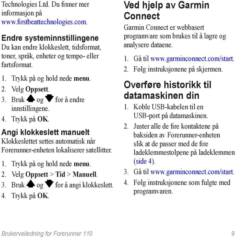 Angi klokkeslett manuelt Klokkeslettet settes automatisk når Forerunner-enheten lokaliserer satellitter. 1. Trykk på og hold nede menu. 2. Velg Oppsett > Tid > Manuell. 3.