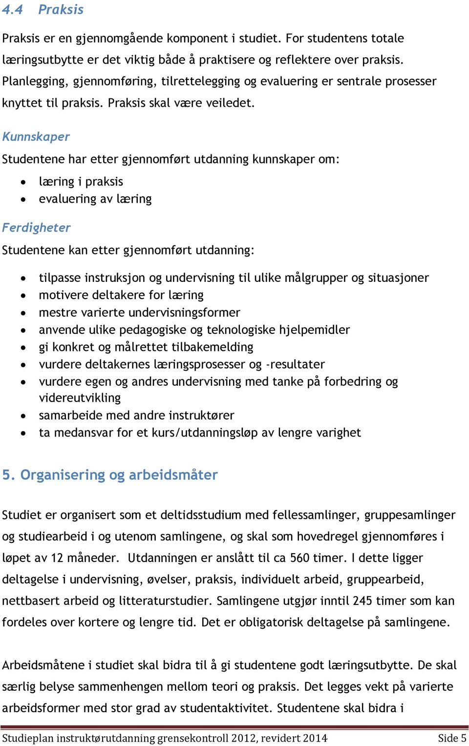 Kunnskaper Studentene har etter gjennomført utdanning kunnskaper om: læring i praksis evaluering av læring Ferdigheter Studentene kan etter gjennomført utdanning: tilpasse instruksjon og undervisning