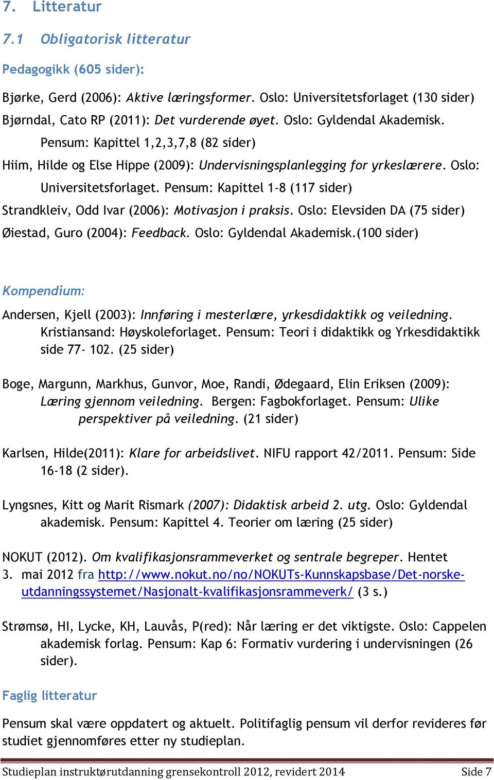 Pensum: Kapittel 1-8 (117 sider) Strandkleiv, Odd Ivar (2006): Motivasjon i praksis. Oslo: Elevsiden DA (75 sider) Øiestad, Guro (2004): Feedback. Oslo: Gyldendal Akademisk.