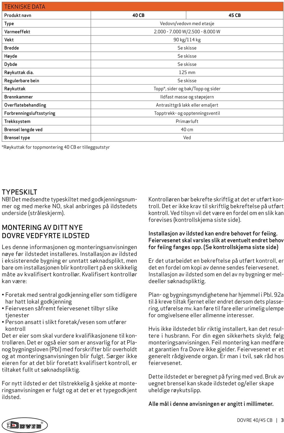 Topptrekk- og opptenningsventil Trekksystem Primærluft Brensel lengde ved 40 cm Brensel type Ved *Røykuttak for toppmontering 40 CB er tilleggsutstyr Typeskilt NB!