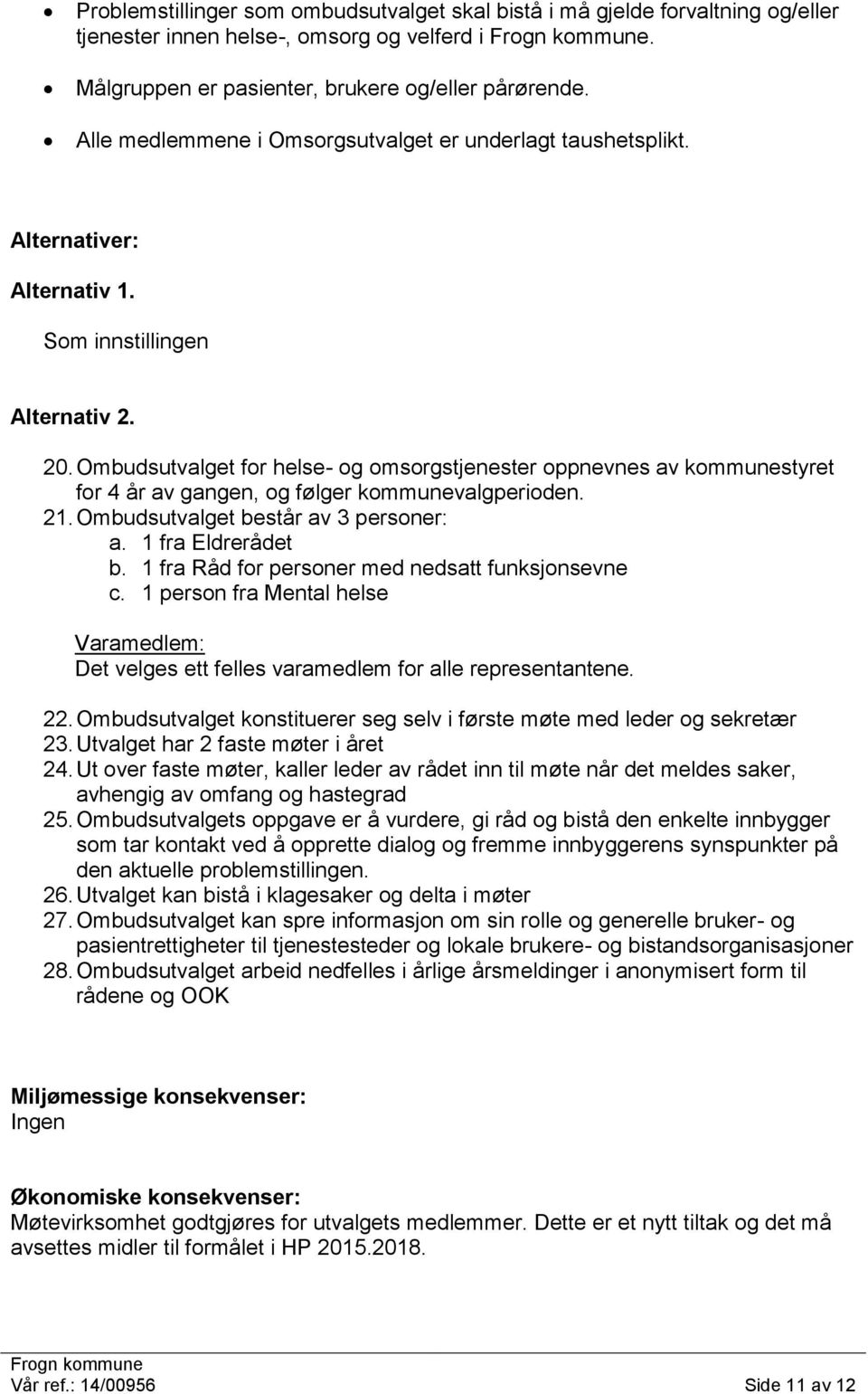 Ombudsutvalget for helse- og omsorgstjenester oppnevnes av kommunestyret for 4 år av gangen, og følger kommunevalgperioden. 21. Ombudsutvalget består av 3 personer: c.