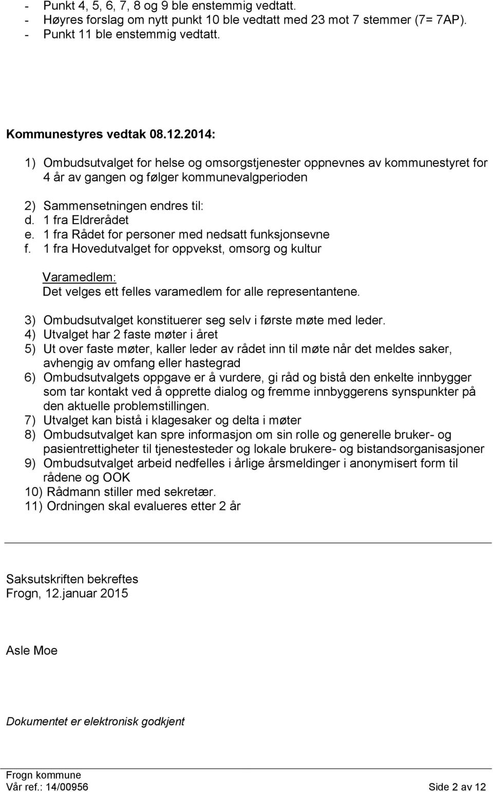 1 fra Rådet for personer med nedsatt funksjonsevne f. 1 fra Hovedutvalget for oppvekst, omsorg og kultur Varamedlem: Det velges ett felles varamedlem for alle representantene.