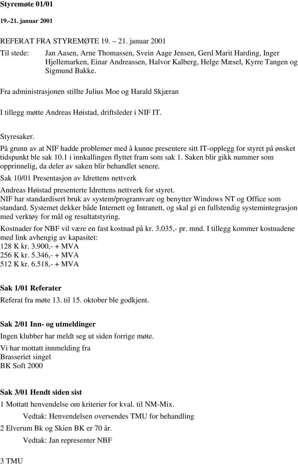 Fra administrasjonen stillte Julius Moe og Harald Skjæran I tillegg møtte Andreas Høistad, driftsleder i NIF IT. Styresaker.