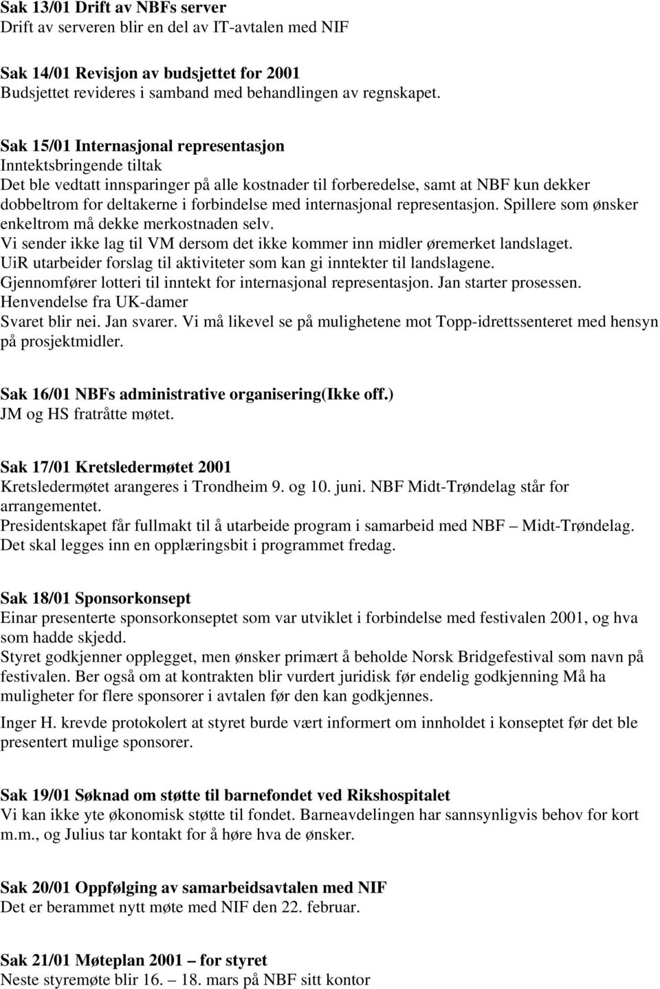 internasjonal representasjon. Spillere som ønsker enkeltrom må dekke merkostnaden selv. Vi sender ikke lag til VM dersom det ikke kommer inn midler øremerket landslaget.