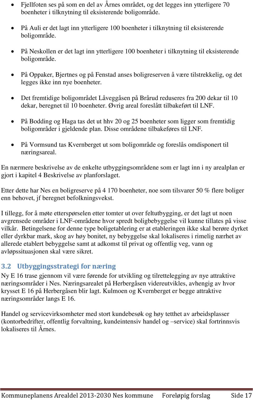 På Oppaker, Bjertnes og på Fenstad anses boligreserven å være tilstrekkelig, og det legges ikke inn nye boenheter.