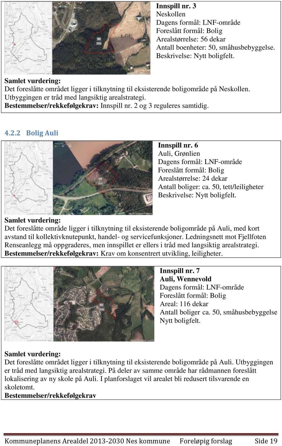 2 og 3 reguleres samtidig. 4.2.2 Bolig Auli Innspill nr. 6 Auli, Grønlien Dagens formål: LNF-område Foreslått formål: Bolig Arealstørrelse: 24 dekar Antall boliger: ca.