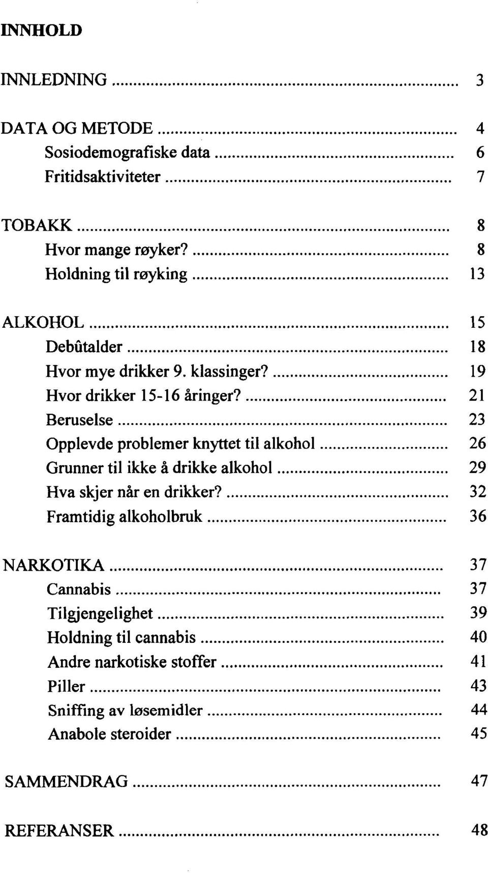 .. 23 Opplevde problemer knyttet til alkohol... 26 Grunner til ikke å drikke alkohol... 29 Hva skjer når en drikker?... 32 Framtidig alkoholbruk... 36 NARKOTIKA.