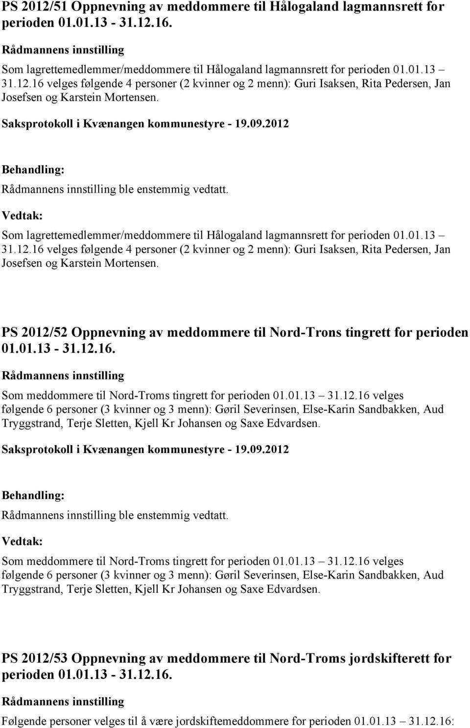 16 velges følgende 4 personer (2 kvinner og 2 menn): Guri Isaksen, Rita Pedersen, Jan Josefsen og Karstein Mortensen. PS 2012/52 Oppnevning av meddommere til Nord-Trons tingrett for perioden 01.01.13-31.