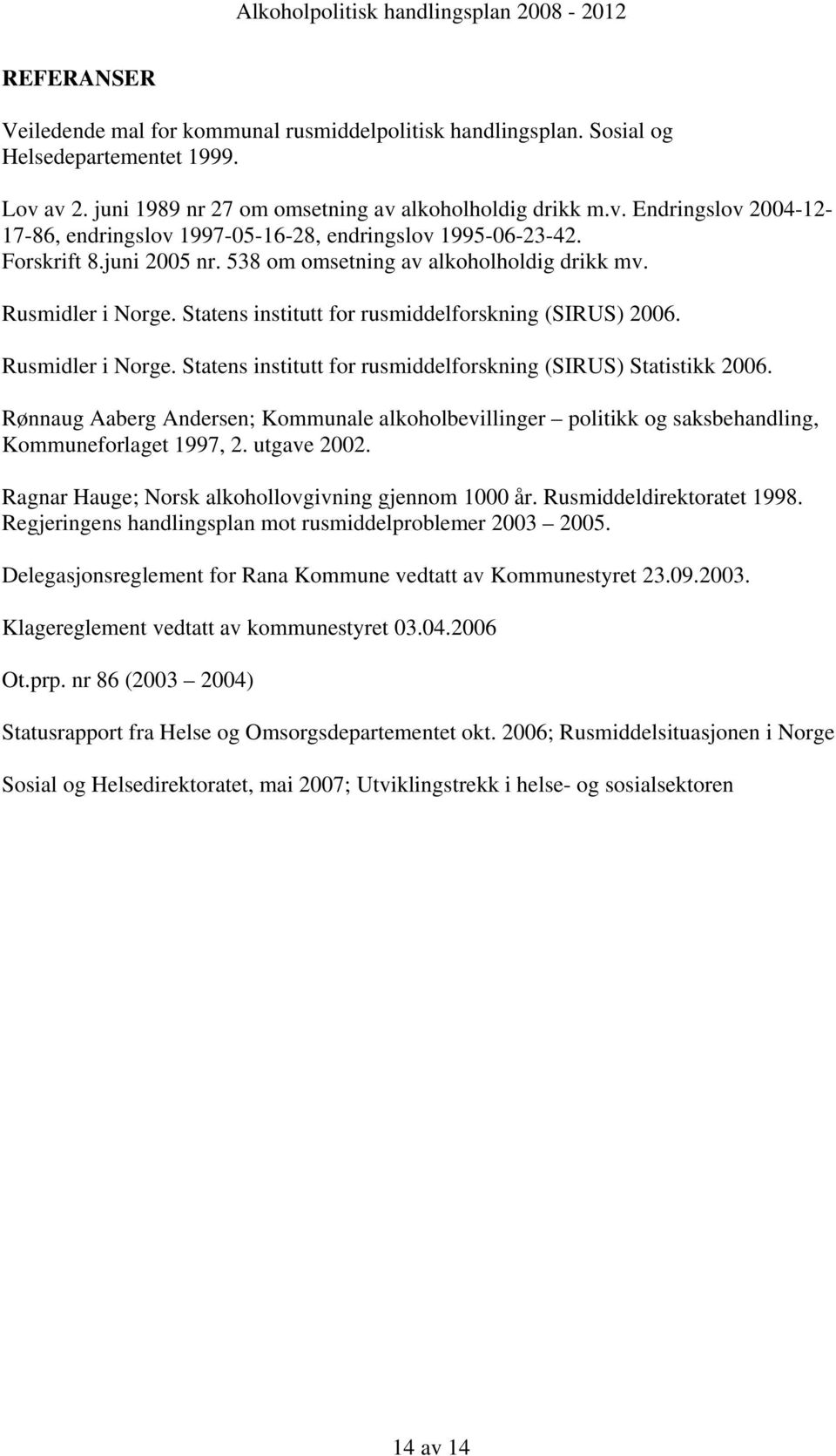 Rønnaug Aaberg Andersen; Kommunale alkoholbevillinger politikk og saksbehandling, Kommuneforlaget 1997, 2. utgave 2002. Ragnar Hauge; Norsk alkohollovgivning gjennom 1000 år.