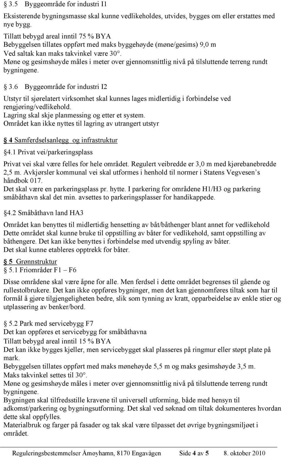 . 3.6 Byggeområde for industri I2 Utstyr til sjørelatert virksomhet skal kunnes lages midlertidig i forbindelse ved rengjøring/vedlikehold. Lagring skal skje planmessing og etter et system.