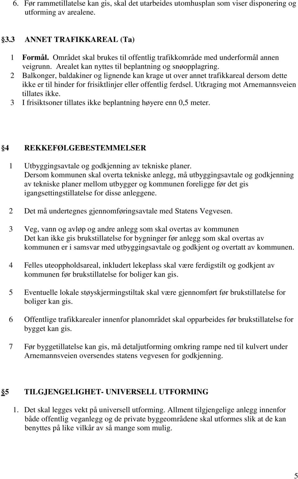 2 Balkonger, baldakiner og lignende kan krage ut over annet trafikkareal dersom dette ikke er til hinder for frisiktlinjer eller offentlig ferdsel. Utkraging mot Arnemannsveien tillates ikke.