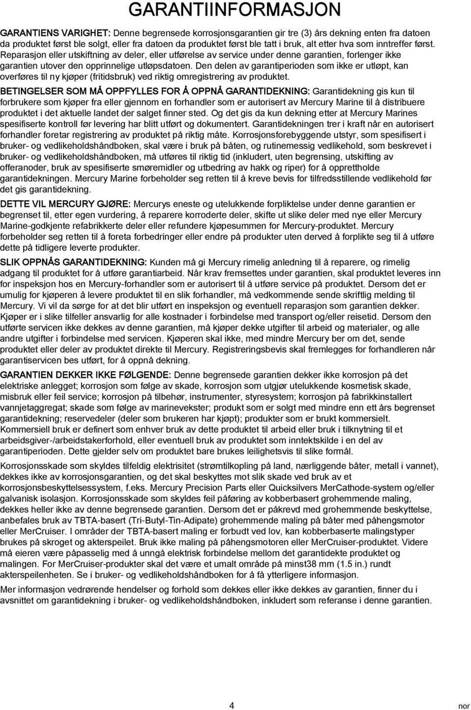 Den delen v grntiperioden som ikke er utløpt, kn overføres til ny kjøper (fritidsbruk) ved riktig omregistrering v produktet.