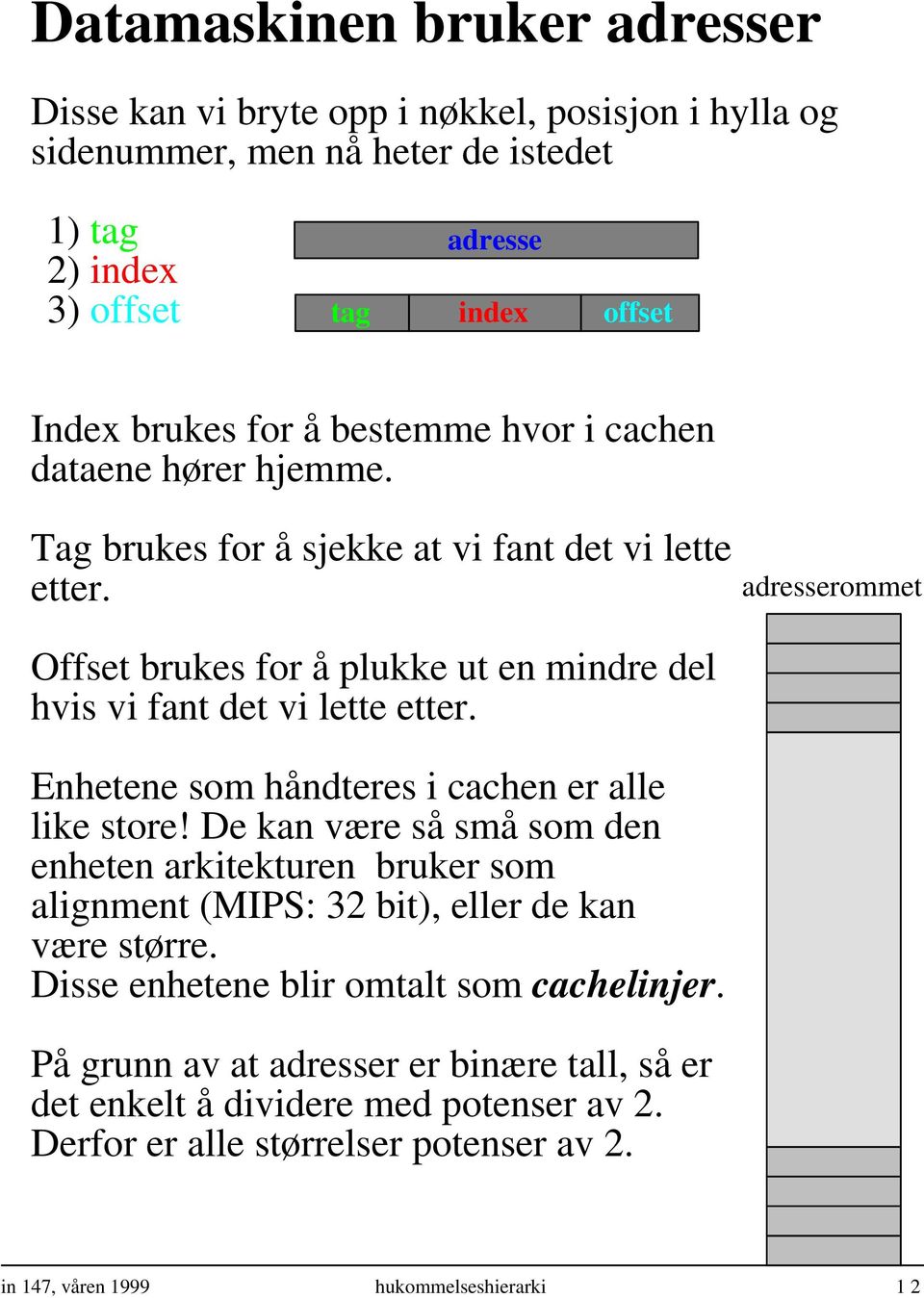 Enhetene som håndteres i cachen er alle like store! De kan være så små som den enheten arkitekturen bruker som alignment (MIPS: 32 bit), eller de kan være større.