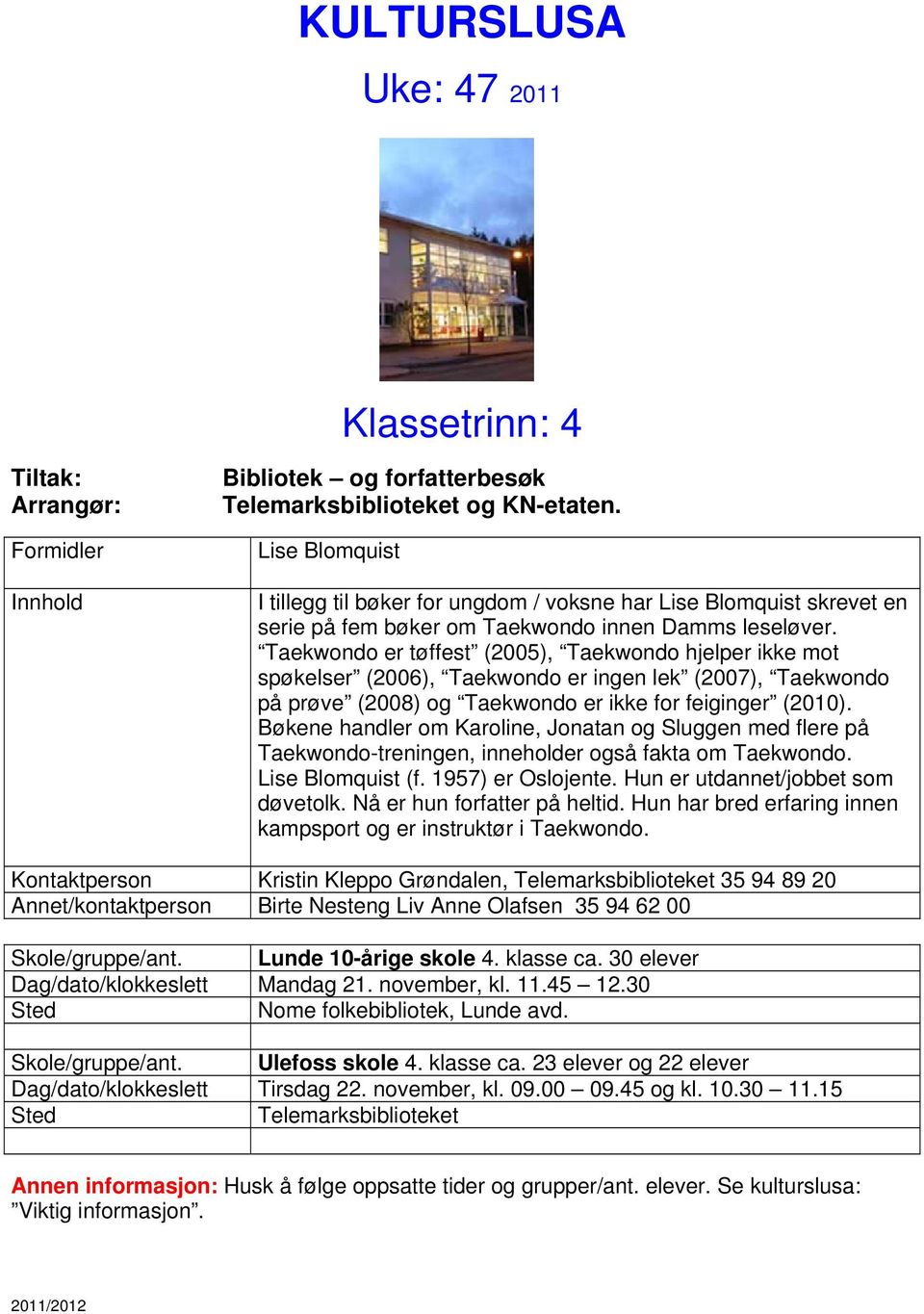 Taekwondo er tøffest (2005), Taekwondo hjelper ikke mot spøkelser (2006), Taekwondo er ingen lek (2007), Taekwondo på prøve (2008) og Taekwondo er ikke for feiginger (2010).