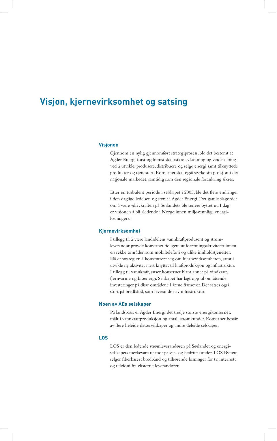 Etter en turbulent periode i selskapet i 2005, ble det flere endringer i den daglige ledelsen og styret i Agder Energi. Det gamle slagordet om å være «drivkraften på Sørlandet» ble senere byttet ut.