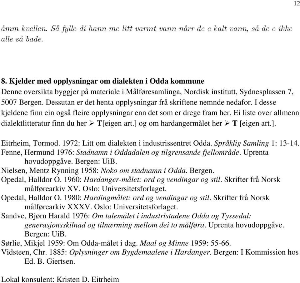 Dessutan er det henta opplysningar frå skriftene nemnde nedafor. I desse kjeldene finn ein også fleire opplysningar enn det som er drege fram her.