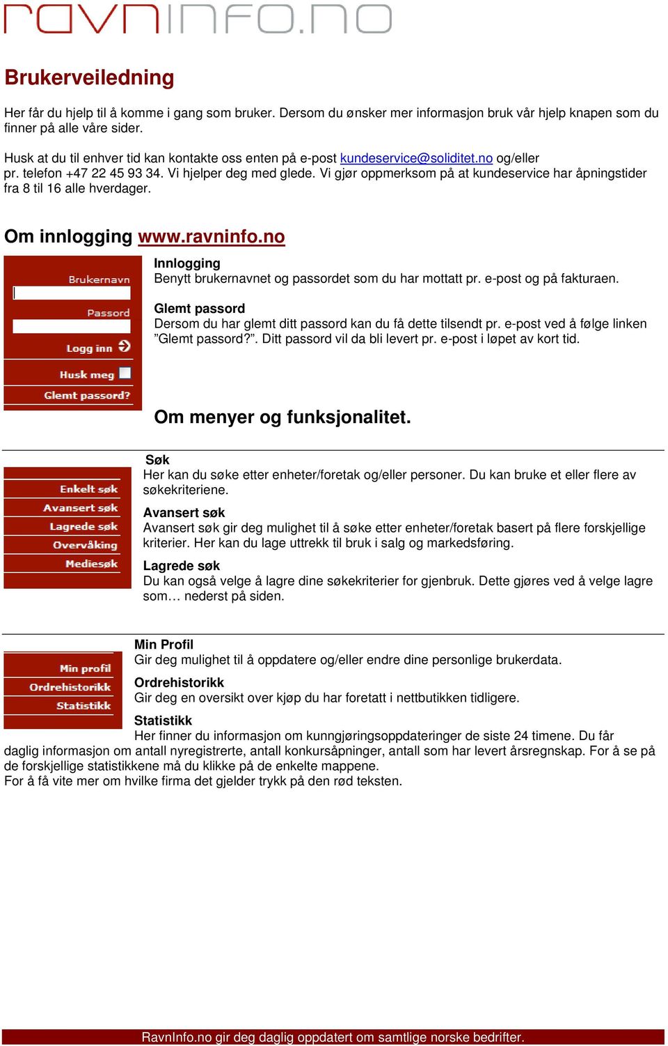 Vi gjør oppmerksom på at kundeservice har åpningstider fra 8 til 16 alle hverdager. Om innlogging www.ravninfo.no Innlogging Benytt brukernavnet og passordet som du har mottatt pr.