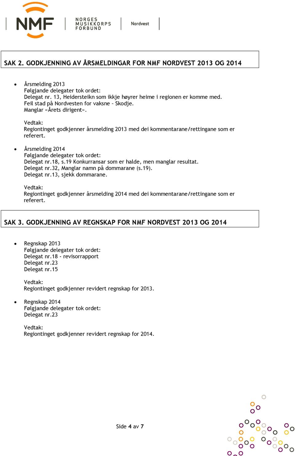 Delegat nr.32, Manglar namn på dommarane (s.19)., sjekk dommarane. Regiontinget godkjenner årsmelding 2014 med dei kommentarane/rettingane som er referert. SAK 3.