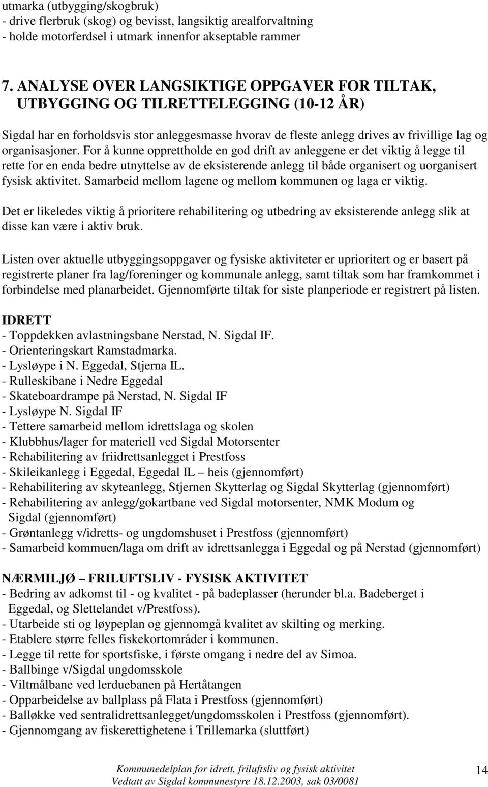 For å kunne opprettholde en god drift av anleggene er det viktig å legge til rette for en enda bedre utnyttelse av de eksisterende anlegg til både organisert og uorganisert fysisk aktivitet.