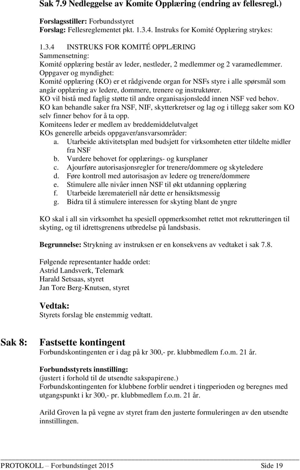 Oppgaver og myndighet: Komité opplæring (KO) er et rådgivende organ for NSFs styre i alle spørsmål som angår opplæring av ledere, dommere, trenere og instruktører.