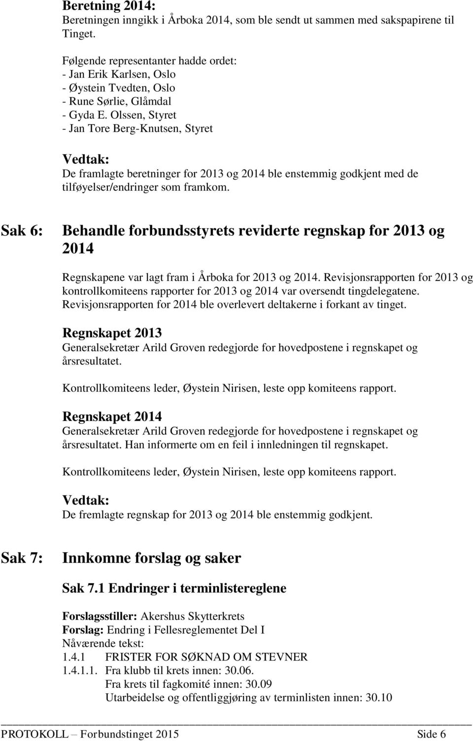 Olssen, Styret - Jan Tore Berg-Knutsen, Styret De framlagte beretninger for 2013 og 2014 ble enstemmig godkjent med de tilføyelser/endringer som framkom.