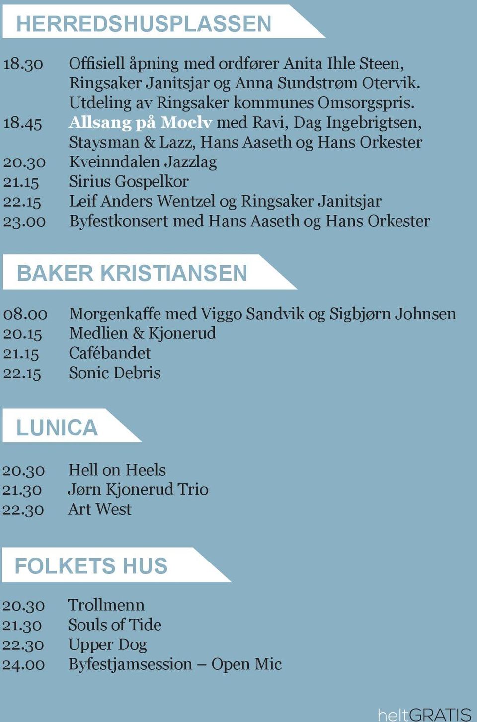 00 Morgenkaffe med Viggo Sandvik og Sigbjørn Johnsen 20.15 Medlien & Kjonerud 21.15 Cafébandet 22.15 Sonic Debris LUNICA 20.30 Hell on Heels 21.30 Jørn Kjonerud Trio 22.