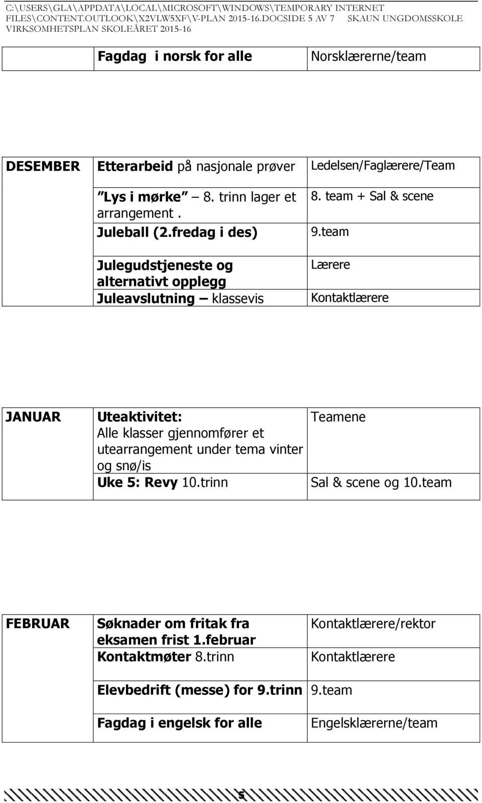 trinn lager et arrangement. Juleball (2.fredag i des) Julegudstjeneste og alternativt opplegg Juleavslutning klassevis 8. team + Sal & scene 9.