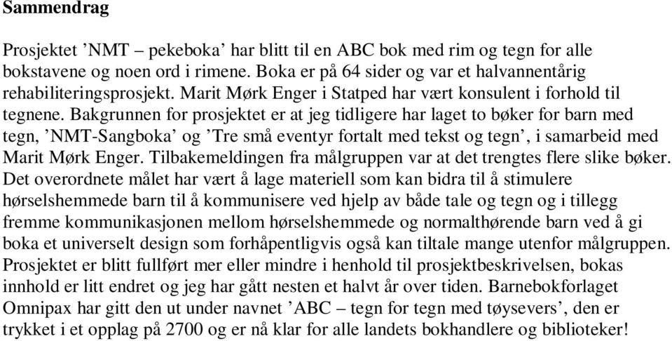 Bakgrunnen for prosjektet er at jeg tidligere har laget to bøker for barn med tegn, NMT-Sangboka og Tre små eventyr fortalt med tekst og tegn, i samarbeid med Marit Mørk Enger.