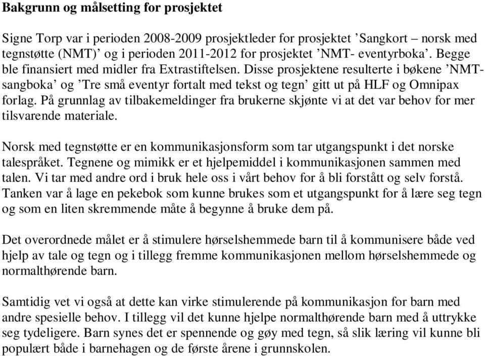 På grunnlag av tilbakemeldinger fra brukerne skjønte vi at det var behov for mer tilsvarende materiale. Norsk med tegnstøtte er en kommunikasjonsform som tar utgangspunkt i det norske talespråket.