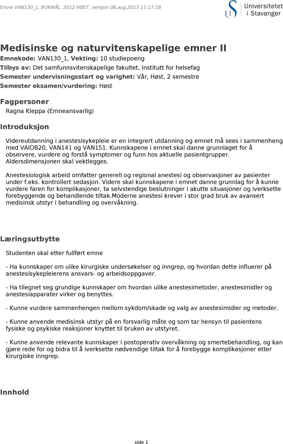 sammenheng med VAIOB20, VAN141 og VAN151. Kunnskapene i emnet skal danne grunnlaget for å observere, vurdere og forstå symptomer og funn hos aktuelle pasientgrupper. Aldersdimensjonen skal vektlegges.