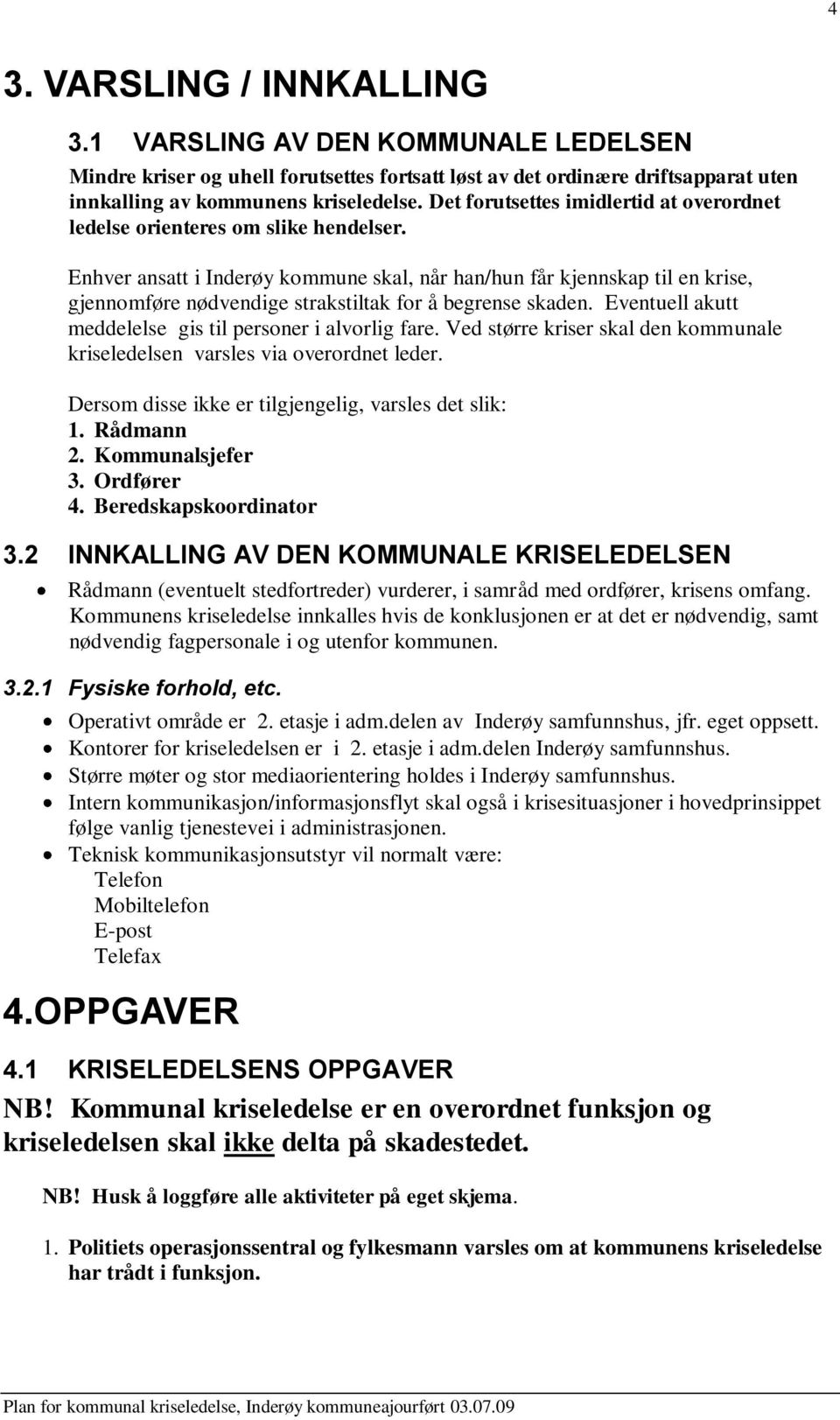 Enhver ansatt i Inderøy kommune skal, når han/hun får kjennskap til en krise, gjennomføre nødvendige strakstiltak for å begrense skaden. Eventuell akutt meddelelse gis til personer i alvorlig fare.