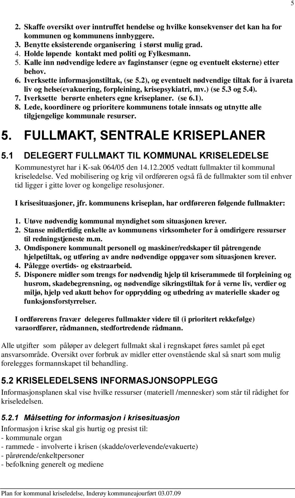 2), og eventuelt nødvendige tiltak for å ivareta liv og helse(evakuering, forpleining, krisepsykiatri, mv.) (se 5.3 og 5.4). 7. Iverksette berørte enheters egne kriseplaner. (se 6.1). 8.