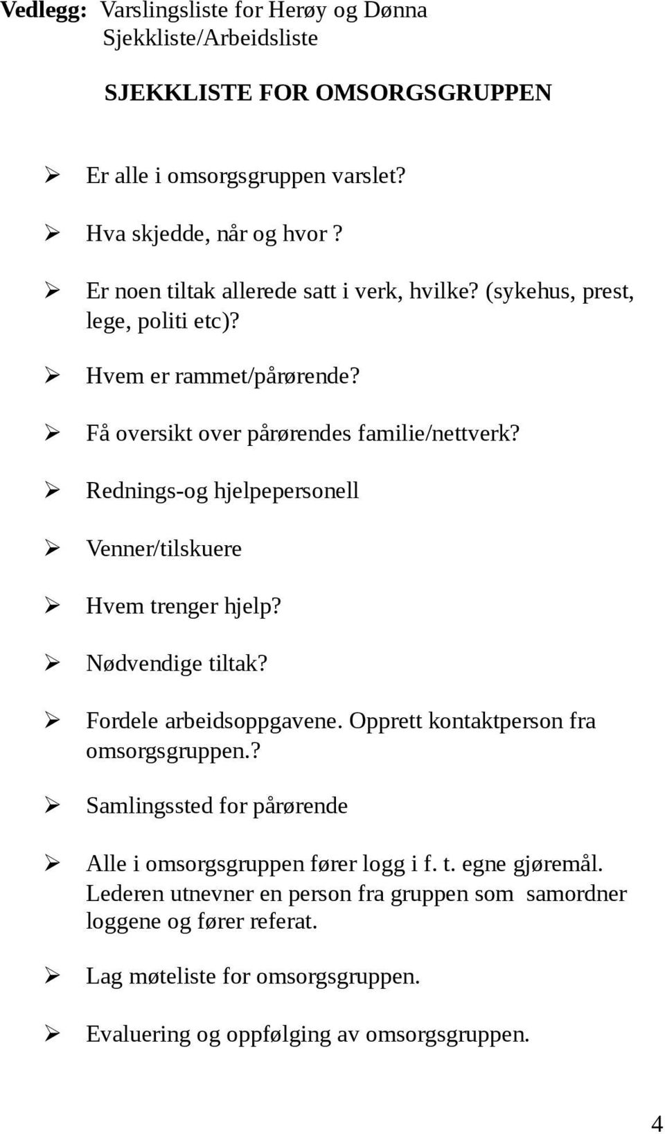 Rednings-og hjelpepersonell Venner/tilskuere Hvem trenger hjelp? Nødvendige tiltak? Fordele arbeidsoppgavene. Opprett kontaktperson fra omsorgsgruppen.