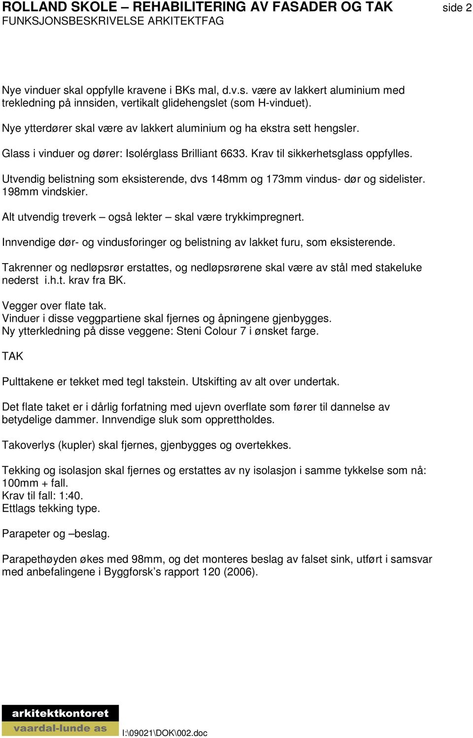 Utvendig belistning som eksisterende, dvs 148mm og 173mm vindus- dør og sidelister. 198mm vindskier. Alt utvendig treverk også lekter skal være trykkimpregnert.