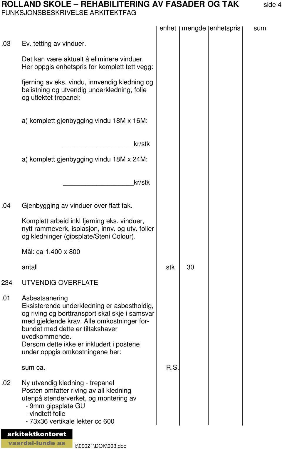 04 Gjenbygging av vinduer over flatt tak. Komplett arbeid inkl fjerning eks. vinduer, nytt rammeverk, isolasjon, innv. og utv. folier og kledninger (gipsplate/steni Colour). Mål: ca 1.