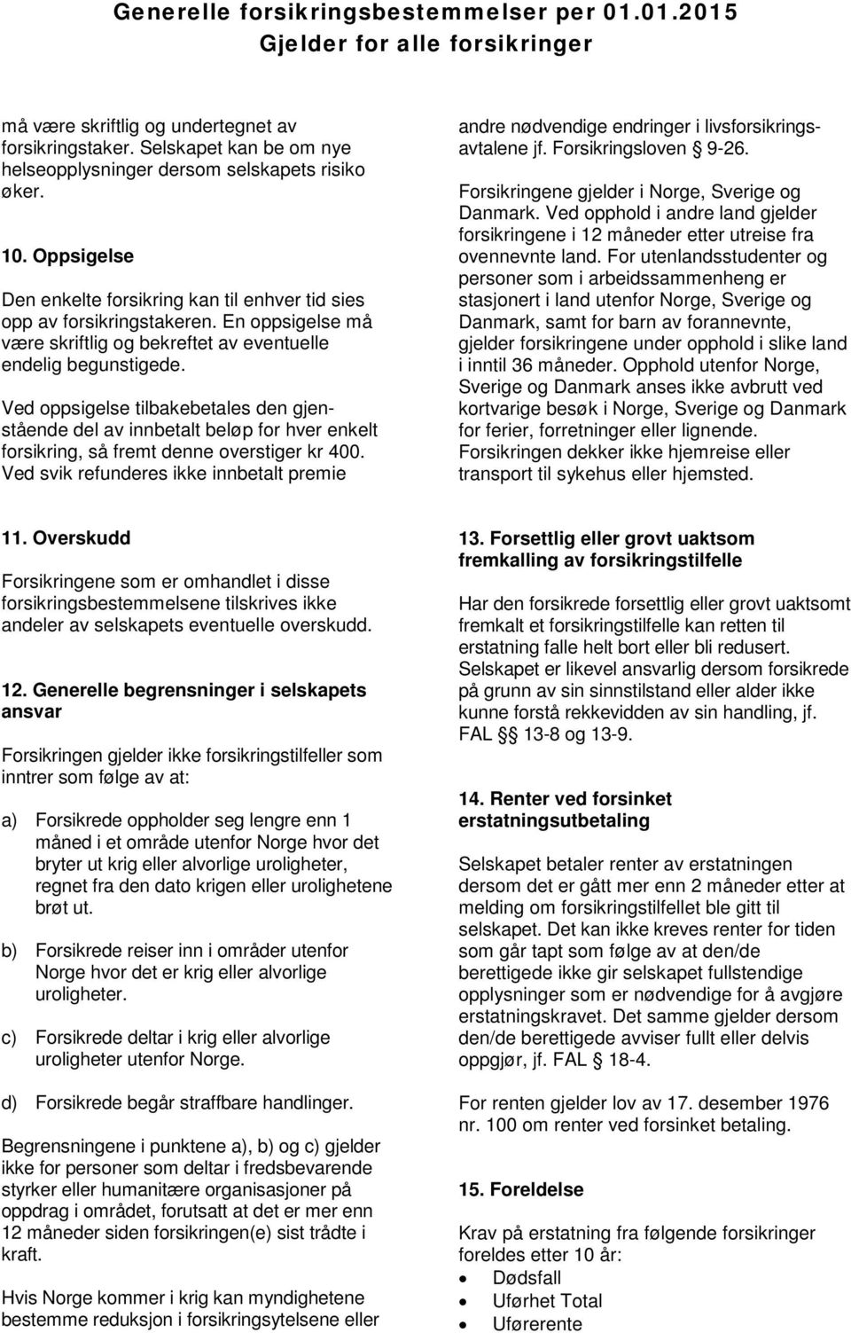 Ved oppsigelse tilbakebetales den gjenstående del av innbetalt beløp for hver enkelt forsikring, så fremt denne overstiger kr 400.