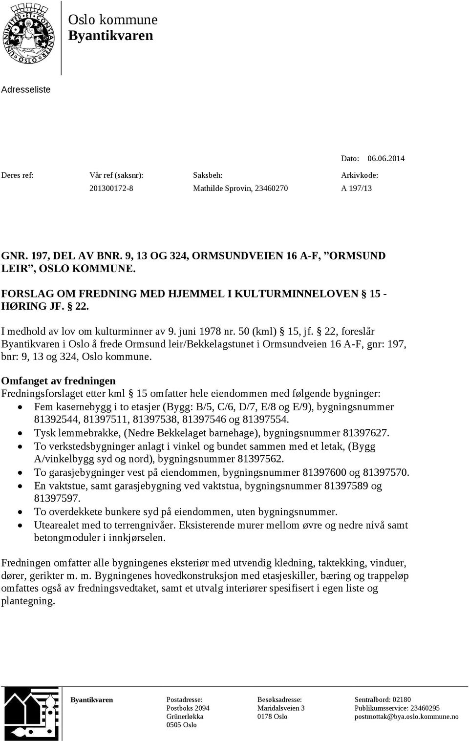 juni 1978 nr. 50 (kml) 15, jf. 22, foreslår foreslâr Byantikvaren i Oslo å åfrede Ormsund leir/bekkelagstunet i Ormsundveien 16 A-F, gnr: 197, bnr: 9, 13 og 324, Oslo kommune.
