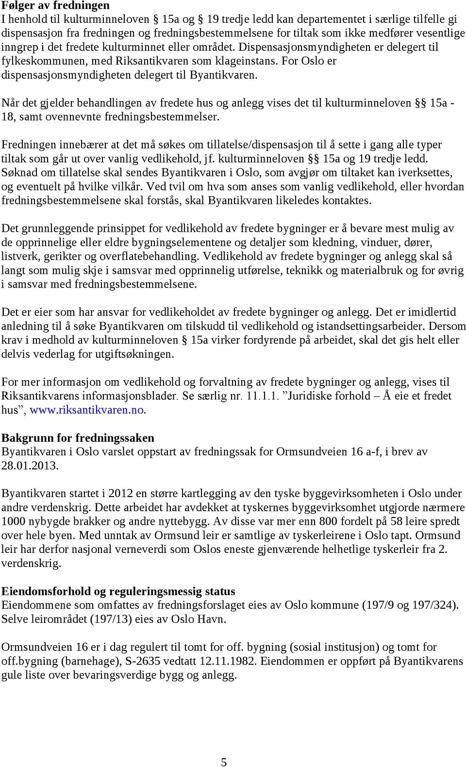 For Oslo er dispensasjonsmyndigheten delegert til Byantikvaren. Når det gjelder behandlingen av fredete hus og anlegg vises det til kulturminneloven 15a - 18, samt ovennevnte fredningsbestemmelser.