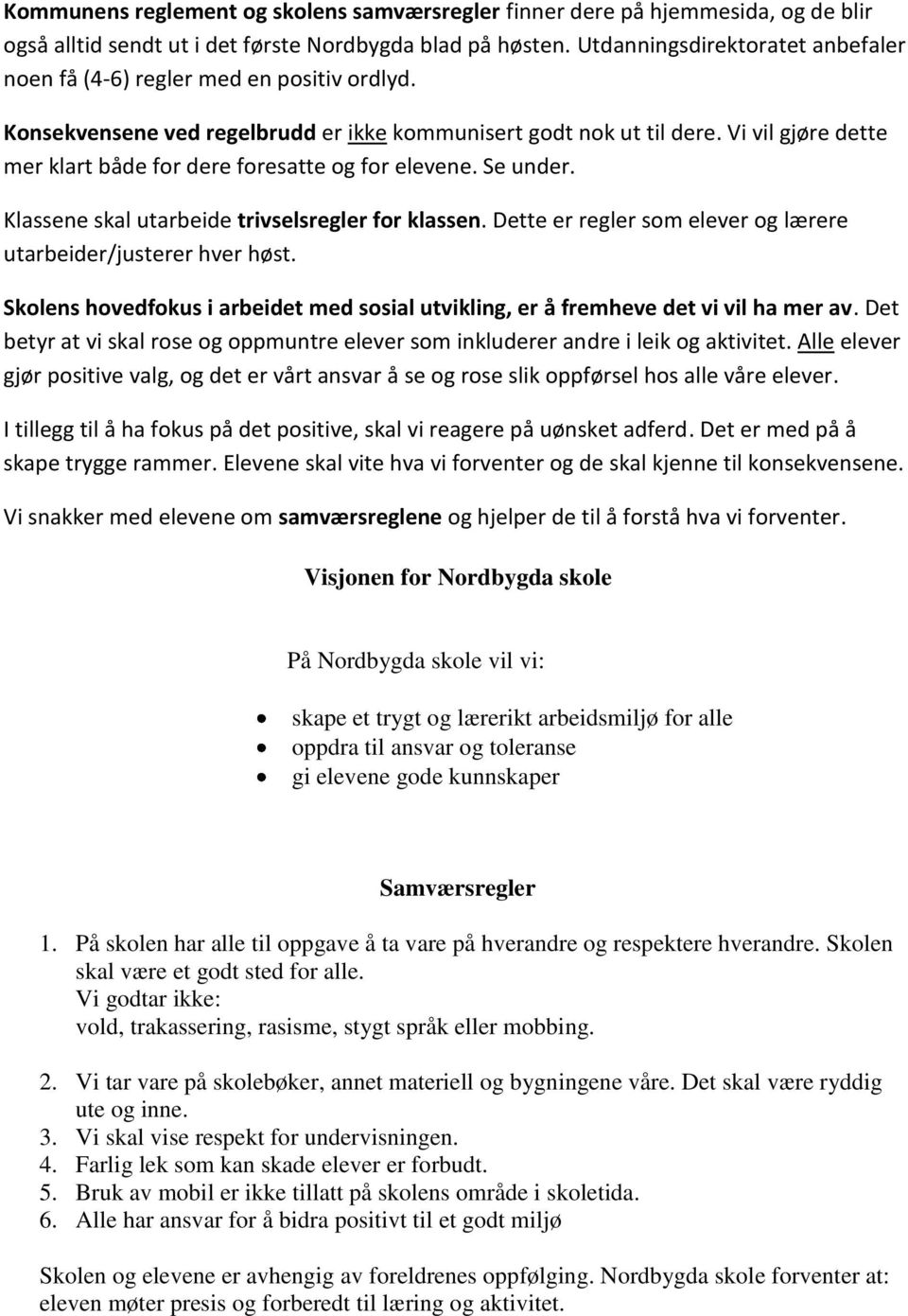 Vi vil gjøre dette mer klart både for dere foresatte og for elevene. Se under. Klassene skal utarbeide trivselsregler for klassen. Dette er regler som elever og lærere utarbeider/justerer hver høst.