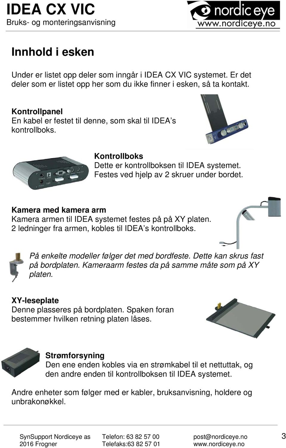 Kamera med kamera arm Kamera armen til IDEA systemet festes på på XY platen. 2 ledninger fra armen, kobles til IDEA s kontrollboks. På enkelte modeller følger det med bordfeste.